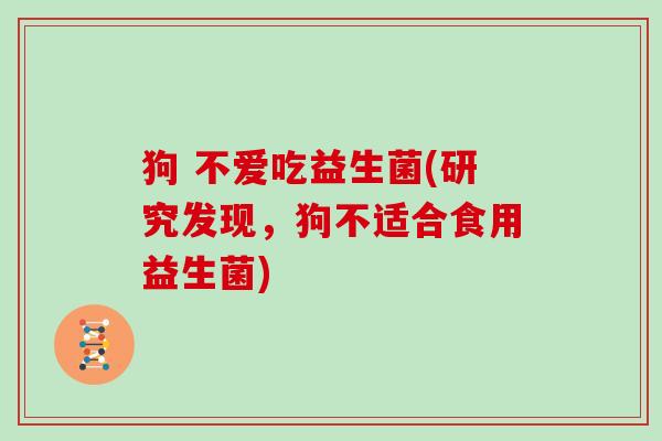 狗 不爱吃益生菌(研究发现，狗不适合食用益生菌)