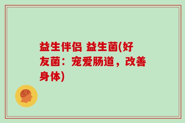 益生伴侣 益生菌(好友菌:宠爱肠道,改善身体) 益生伴侣 益生菌(好友菌:宠爱肠道,改善身体)