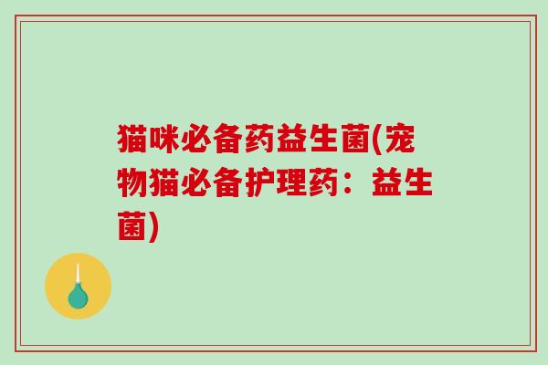 猫咪必备药益生菌(宠物猫必备护理药：益生菌)