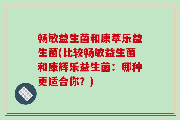 畅敏益生菌和康萃乐益生菌(比较畅敏益生菌和康辉乐益生菌：哪种更适合你？)