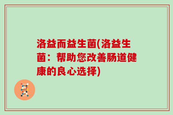 洛益而益生菌(洛益生菌：帮助您改善肠道健康的良心选择)