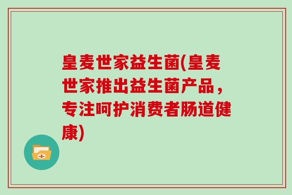 皇麦世家益生菌(皇麦世家推出益生菌产品，专注呵护消费者肠道健康)