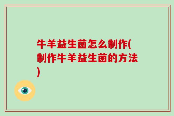 牛羊益生菌怎么制作(制作牛羊益生菌的方法)