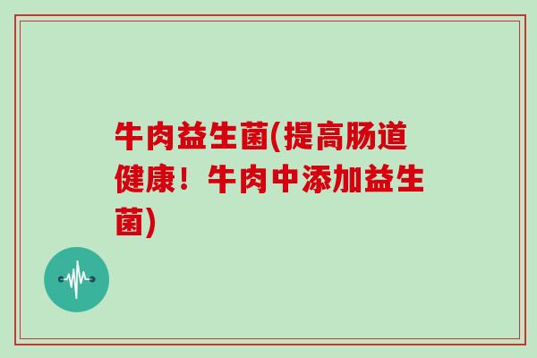 牛肉益生菌(提高肠道健康！牛肉中添加益生菌)