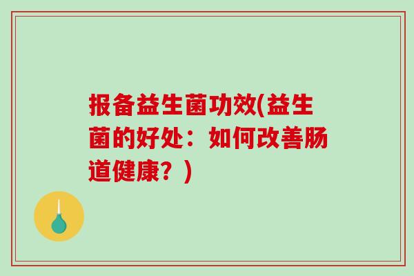 报备益生菌功效(益生菌的好处：如何改善肠道健康？)
