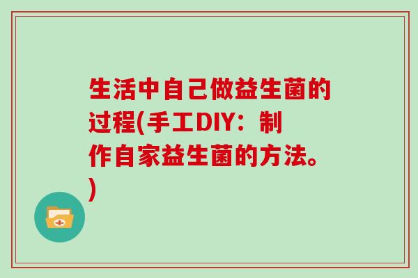 生活中自己做益生菌的过程(手工DIY:制作自家益生菌的方法。) 生活中自己做益生菌的过程(手工DIY:制作自家益生菌的方法。)