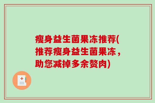 瘦身益生菌果冻推荐(推荐瘦身益生菌果冻，助您减掉多余赘肉)