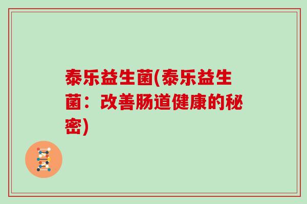 泰乐益生菌(泰乐益生菌:改善肠道健康的秘密) 泰乐益生菌(泰乐益生菌:改善肠道健康的秘密)