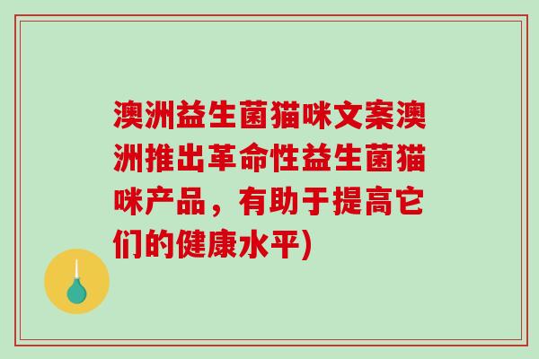 澳洲益生菌猫咪文案澳洲推出革命性益生菌猫咪产品,有助于提高它们的健康水平) 澳洲益生菌猫咪文案澳洲推出革命性益生菌猫咪产品,有助于提高它们的健康水平)