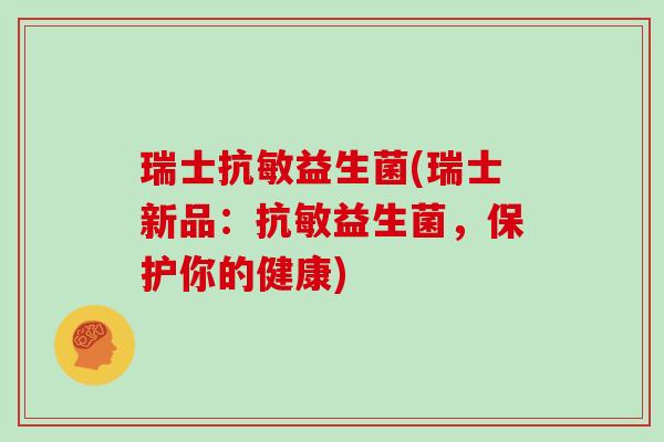 瑞士抗敏益生菌(瑞士新品：抗敏益生菌，保护你的健康)