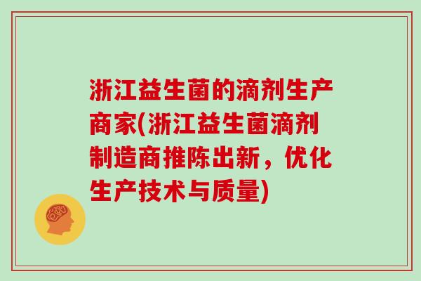 浙江益生菌的滴剂生产商家(浙江益生菌滴剂制造商推陈出新，优化生产技术与质量)