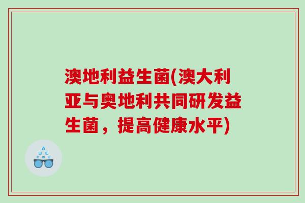 澳地利益生菌(澳大利亚与奥地利共同研发益生菌，提高健康水平)