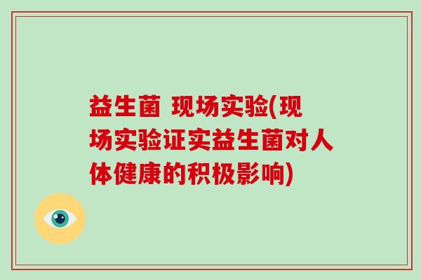 益生菌 现场实验(现场实验证实益生菌对人体健康的积极影响)