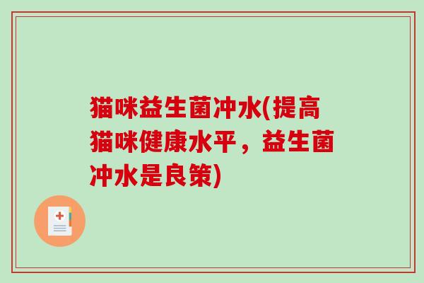 猫咪益生菌冲水(提高猫咪健康水平，益生菌冲水是良策)