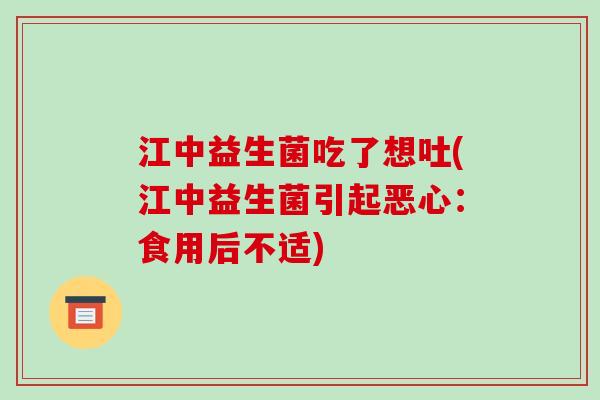 江中益生菌吃了想吐(江中益生菌引起恶心:食用后不适) 江中益生菌吃了想吐(江中益生菌引起恶心:食用后不适)