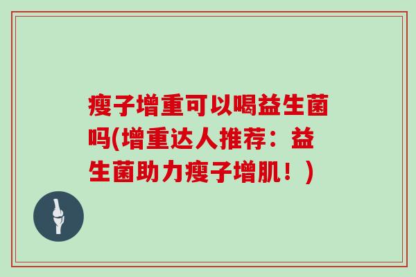 瘦子增重可以喝益生菌吗(增重达人推荐：益生菌助力瘦子增肌！)