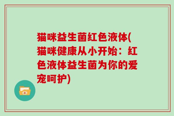 猫咪益生菌红色液体(猫咪健康从小开始：红色液体益生菌为你的爱宠呵护)