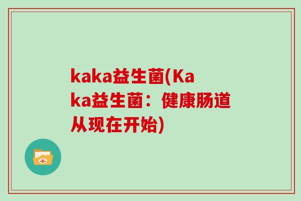 kaka益生菌(Kaka益生菌:健康肠道从现在开始) kaka益生菌(Kaka益生菌:健康肠道从现在开始)