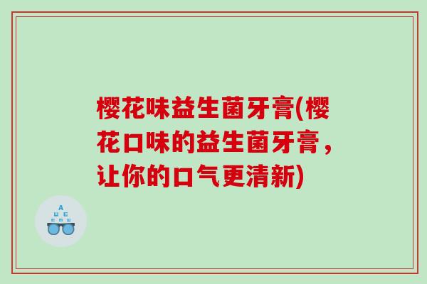 樱花味益生菌牙膏(樱花口味的益生菌牙膏，让你的口气更清新)