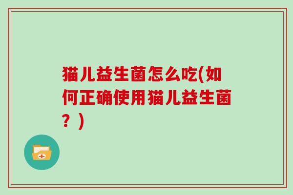 猫儿益生菌怎么吃(如何正确使用猫儿益生菌？)