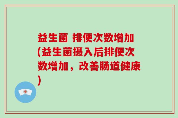 益生菌 排便次数增加(益生菌摄入后排便次数增加，改善肠道健康)