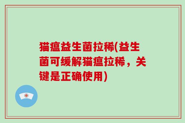猫瘟益生菌拉稀(益生菌可缓解猫瘟拉稀，关键是正确使用)