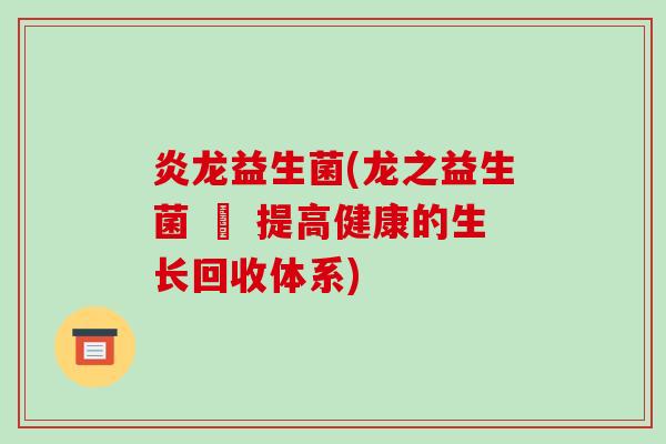 炎龙益生菌(龙之益生菌 – 提高健康的生长回收体系)