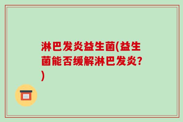 淋巴发炎益生菌(益生菌能否缓解淋巴发炎?) 淋巴发炎益生菌(益生菌能否缓解淋巴发炎?)