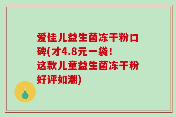 爱佳儿益生菌冻干粉口碑(才4.8元一袋！这款儿童益生菌冻干粉好评如潮)