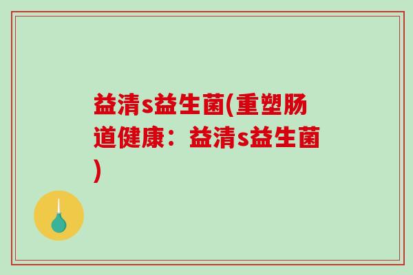 益清s益生菌(重塑肠道健康：益清s益生菌)