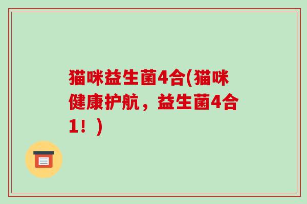 猫咪益生菌4合(猫咪健康护航，益生菌4合1！)