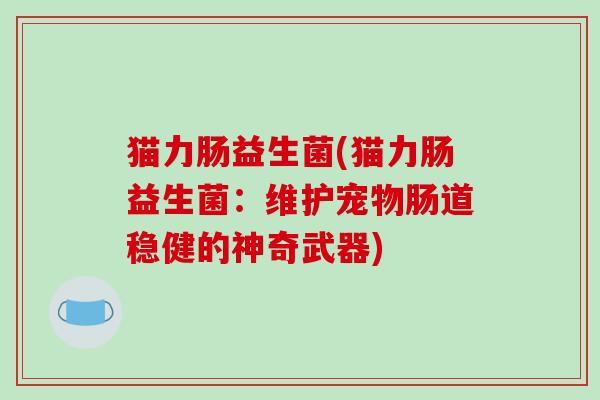 猫力肠益生菌(猫力肠益生菌：维护宠物肠道稳健的神奇武器)