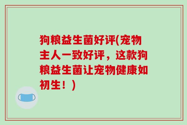 狗粮益生菌好评(宠物主人一致好评,这款狗粮益生菌让宠物健康如初生!) 狗粮益生菌好评(宠物主人一致好评,这款狗粮益生菌让宠物健康如初生!)