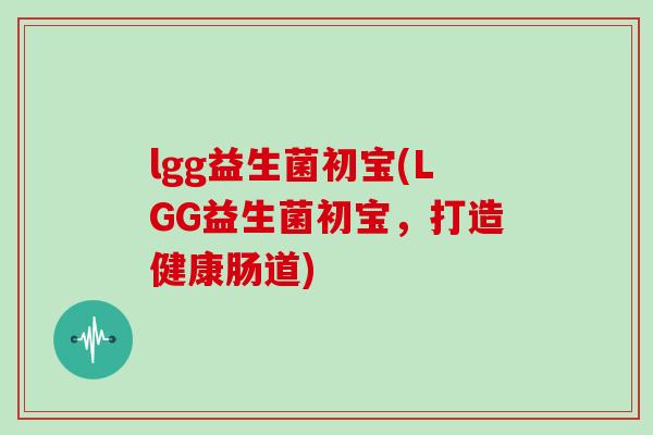 lgg益生菌初宝(LGG益生菌初宝，打造健康肠道)
