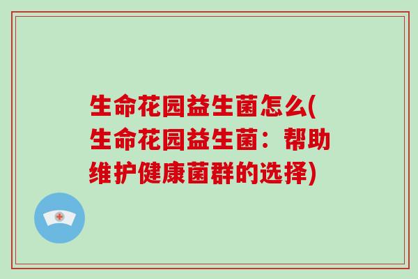生命花园益生菌怎么(生命花园益生菌:帮助维护健康菌群的选择) 生命花园益生菌怎么(生命花园益生菌:帮助维护健康菌群的选择)