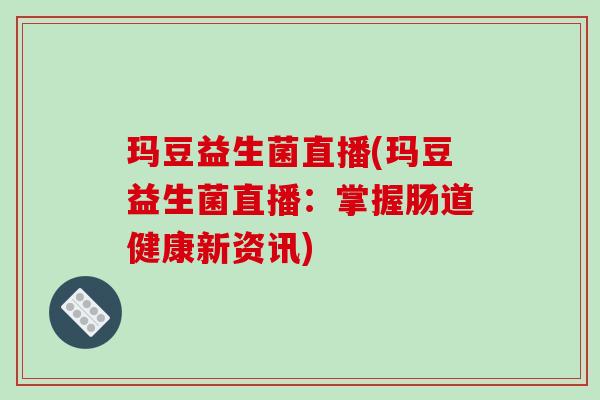 玛豆益生菌直播(玛豆益生菌直播：掌握肠道健康新资讯)