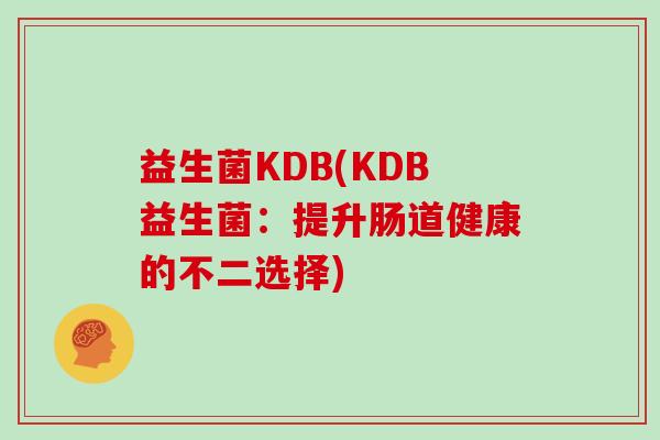 益生菌KDB(KDB益生菌：提升肠道健康的不二选择)