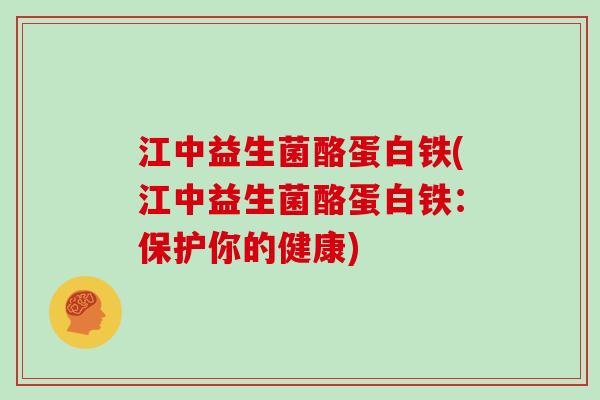 江中益生菌酪蛋白铁(江中益生菌酪蛋白铁:保护你的健康) 江中益生菌酪蛋白铁(江中益生菌酪蛋白铁:保护你的健康)