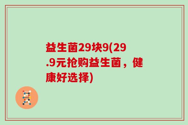 益生菌29块9(29.9元抢购益生菌，健康好选择)