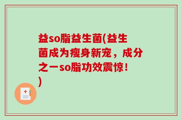 益so脂益生菌(益生菌成为瘦身新宠，成分之一so脂功效震惊！)