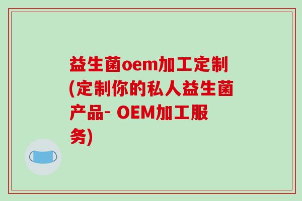 益生菌oem加工定制(定制你的私人益生菌产品- OEM加工服务)