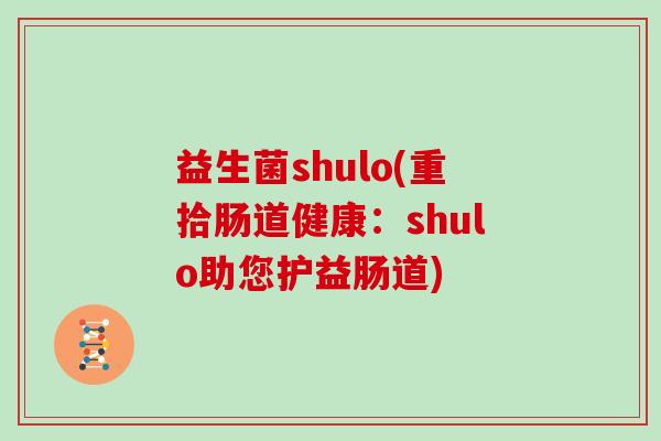 益生菌shulo(重拾肠道健康:shulo助您护益肠道) 益生菌shulo(重拾肠道健康:shulo助您护益肠道)