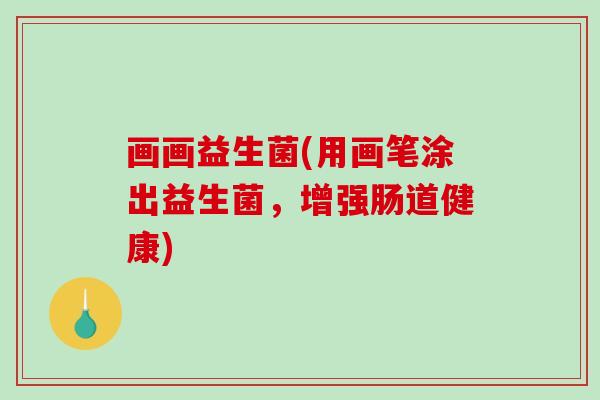 画画益生菌(用画笔涂出益生菌，增强肠道健康)