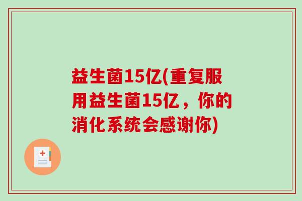 益生菌15亿(重复服用益生菌15亿，你的消化系统会感谢你)