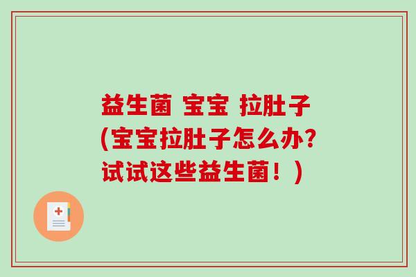 益生菌 宝宝 拉肚子(宝宝拉肚子怎么办?试试这些益生菌!) 益生菌 宝宝 拉肚子(宝宝拉肚子怎么办?试试这些益生菌!)