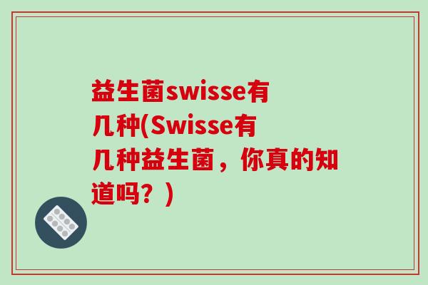 益生菌swisse有几种(Swisse有几种益生菌，你真的知道吗？)