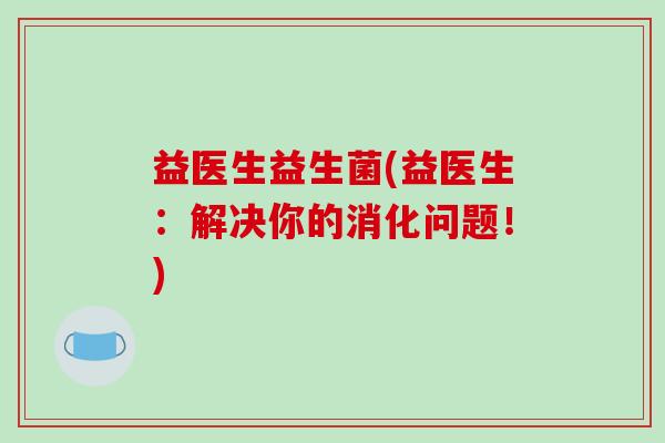 益医生益生菌(益医生：解决你的消化问题！)