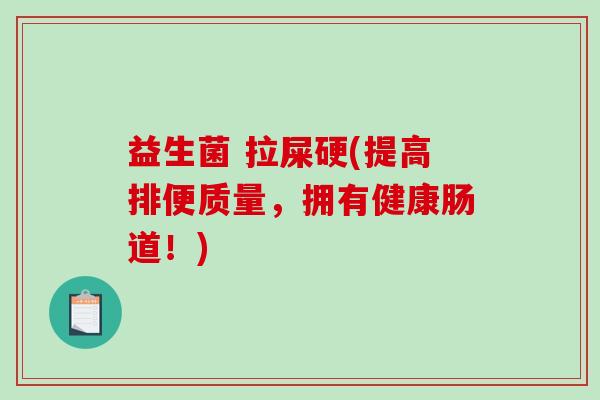 益生菌 拉屎硬(提高排便质量，拥有健康肠道！)