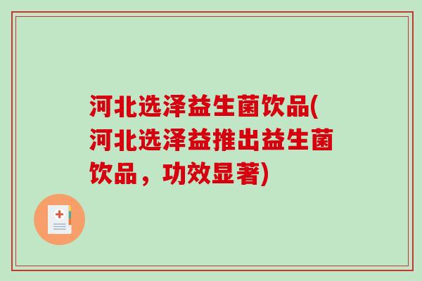河北选泽益生菌饮品(河北选泽益推出益生菌饮品，功效显著)