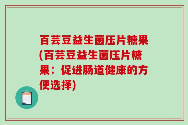 百芸豆益生菌压片糖果(百芸豆益生菌压片糖果：促进肠道健康的方便选择)